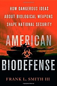 American Biodefense: How Dangerous Ideas about Biological Weapons Shape National Security (Hardcover)
