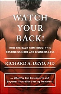 Watch Your Back!: How the Back Pain Industry Is Costing Us More and Giving Us Less--And What You Can Do to Inform and Empower Yourself i (Hardcover)