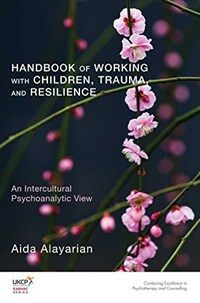 Handbook of working with children, trauma, and resilience : an intercultural psychoanalytic view