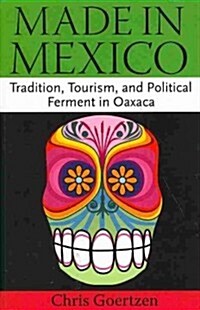 Made in Mexico: Tradition, Tourism, and Political Fermant in Oaxaca (Paperback)