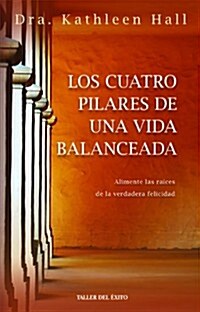 Los Cuatro Pilares de Una Vida Balanceada: Alimente Las Raices de La Verdadera Felicidad (Paperback)