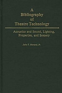 A Bibliography of Theatre Technology: Acoustics and Sound, Lighting, Properties, and Scenery (Hardcover)