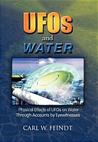 UFOs and Water: Physical Effects of UFOs on Water Through Accounts by Eyewitnesses (Hardcover)