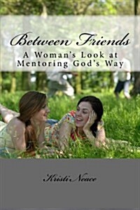 Between Friends: A Womans Look at Mentoring Gods Way (Paperback)