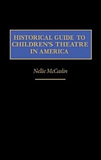 Historical Guide to Childrens Theatre in America (Hardcover)