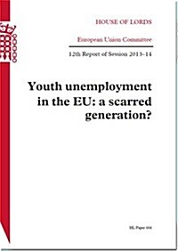 Youth Unemployment in the Eu: A Scarred Generation: House of Lords Paper 164 Session 2013-14 (Paperback)