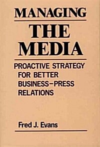 Managing the Media: Proactive Strategy for Better Business-Press Relations (Hardcover)