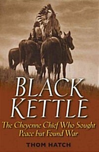 Black Kettle: The Cheyenne Chief Who Sought Peace But Found War (Hardcover)