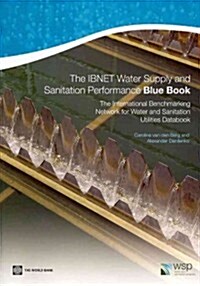 The IBNET Water Supply and Sanitation Performance Blue Book: The International Benchmarking Network for Water and Sanitation Utilities Databook (Paperback)