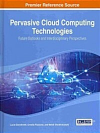 Pervasive Cloud Computing Technologies: Future Outlooks and Interdisciplinary Perspectives (Hardcover)