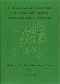 The Roman Roadside Settlement and Multi-Period Ritual Complex at Nettleton and Rothwell, Lincolnshire (Paperback)