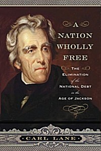 A Nation Wholly Free: The Elimination of the National Debt in the Age of Jackson (Hardcover)