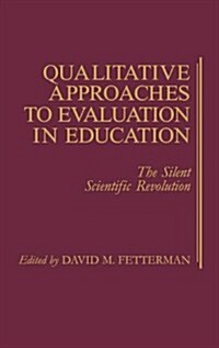 Qualitative Approaches to Evaluation in Education: The Silent Scientific Revolution (Hardcover)