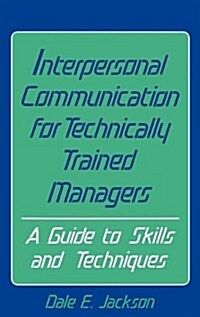 Interpersonal Communication for Technically Trained Managers: A Guide to Skills and Techniques (Hardcover)