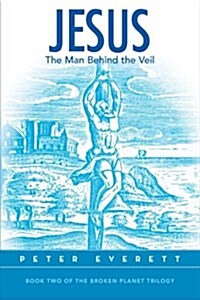 Jesus: The Man Behind the Veil: Book Two of the Broken Planet Trilogy (Paperback)