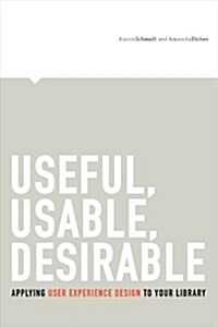 Useful, Usable, Desirable: Applying User Experience Design to Your Library (Paperback)