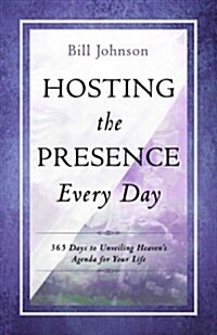 Hosting the Presence Every Day: 365 Days to Unveiling Heavens Agenda for Your Life (Hardcover)