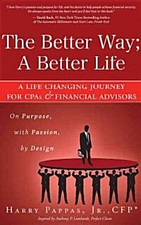 The Better Way; A Better Life: A Life Changing Journey for CPAs & Financial Advisors on Purpose, with Passion, by Design (Paperback)