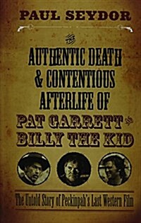 The Authentic Death and Contentious Afterlife of Pat Garrett and Billy the Kid: The Untold Story of Peckinpahs Last Western Film (Hardcover)