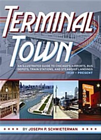 Terminal Town : An Illustrated Guide to Chicago’s Airports, Bus Depots, Train Stations, and Steamship Landings, 1939–Present (Paperback)