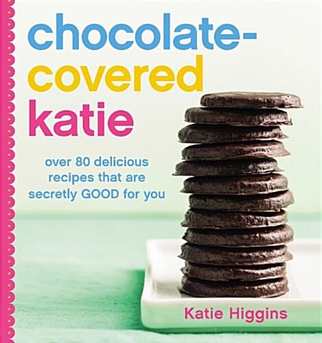 Chocolate-Covered Katie: Over 80 Delicious Recipes That Are Secretly Good for You (Hardcover)