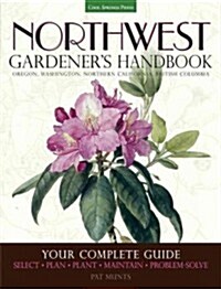 Northwest Gardeners Handbook: Your Complete Guide: Select, Plan, Plant, Maintain, Problem-Solve - Oregon, Washington, Northern California, British C (Paperback)