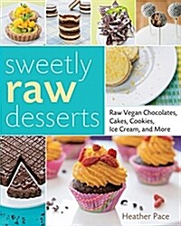 Sweetly Raw Desserts: Raw Vegan Chocolates, Cakes, Cookies, Ice Cream, and More (Paperback)