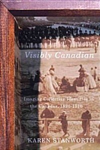 Visibly Canadian: Imaging Collective Identities in the Canadas, 1820-1910 Volume 15 (Hardcover)