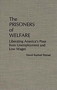 The Prisoners of Welfare: Liberating Americas Poor from Unemployment and Low Wages (Hardcover)