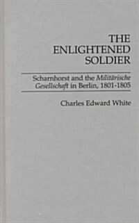 The Enlightened Soldier: Scharnhorst and the Militarische Gesellschaft in Berlin, 1801-1805 (Hardcover)