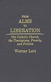 From Alms to Liberation: The Catholic Church, the Theologians, Poverty, and Politics (Hardcover)