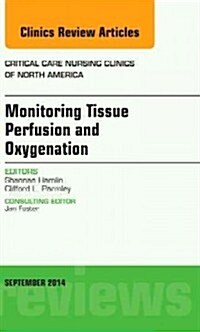 Monitoring Tissue Perfusion and Oxygenation, an Issue of Critical Nursing Clinics: Volume 26-3 (Hardcover)