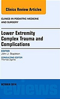 Lower Extremity Complex Trauma and Complications, an Issue of Clinics in Podiatric Medicine and Surgery: Volume 31-4 (Hardcover)