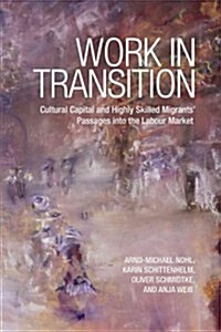 Work in Transition: Cultural Capital and Highly Skilled Migrants Passages Into the Labour Market (Hardcover)