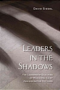 Leaders in the Shadows: The Leadership Qualities of Municipal Chief Administrative Officers (Paperback)