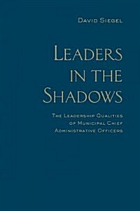 Leaders in the Shadows: The Leadership Qualities of Municipal Chief Administrative Officers (Hardcover)