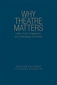 Why Theatre Matters: Urban Youth, Engagement, and a Pedagogy of the Real (Hardcover)