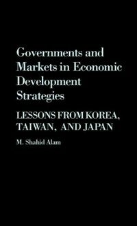 Governments and markets in economic development strategies : lessons from Korea, Taiwan, and Japan
