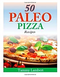 50 Paleo Pizza Recipes: Your Pizza Cravings Satisfied ... the Paleo Way! (Paperback)