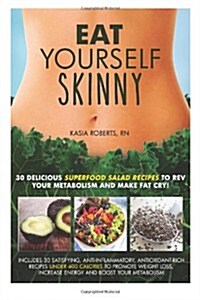 Eat Yourself Skinny: 30 Delicious Superfood Salad Recipes to REV Your Metabolism and Make Fat Cry! (Paperback)