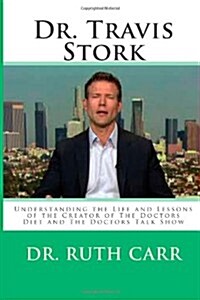 Dr. Travis Stork: Understanding the Life and Lessons of the Creator of the Doctors Diet and the Doctors Talk Show (Paperback)