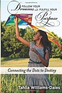 Follow Your Dreams, Fulfill Your Purpose: Connecting the Dots to Destiny (Paperback)