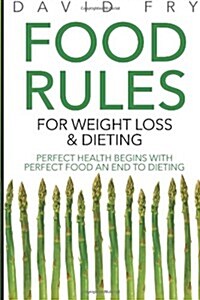 Food Rules for Weight Loss & Dieting: Perfect Health Begins with Perfect Food an End to Dieting (Paperback)