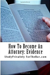 How to Become an Attorney: Evidence: The Law of Evidence Is at Core of What It Means to Be an Attorney (Paperback)