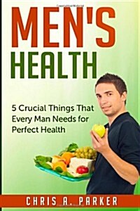 Mens Health: 5 Crucial Things That Every Man Needs for Perfect Health (Paperback)