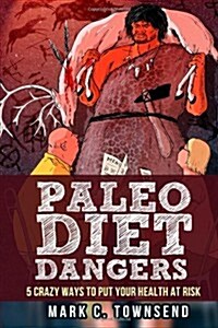 Paleo Diet Dangers: 5 Crazy Ways to Put Your Health at Risk (Paperback)