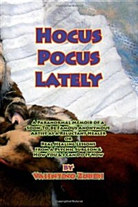 Hocus Pocus Lately: A Paranormal Memoir of a Soon-To-Be Famous Anonymous Artist as a Reluctant Healer or Real Healing Lessons from a Psych (Paperback)