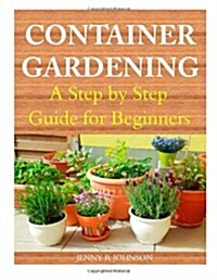 Container Gardening: A Step by Step Guide for Beginners (Paperback)