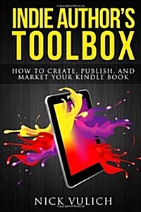 Indie Authors Toolbox: How to Create, Publish, and Market Your Kindle Book (Paperback)