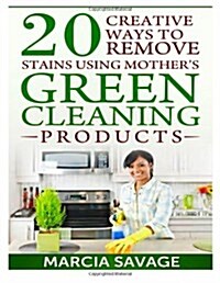 20 Creative Ways to Remove Stains Using Mothers Green Cleaning Products (Paperback)